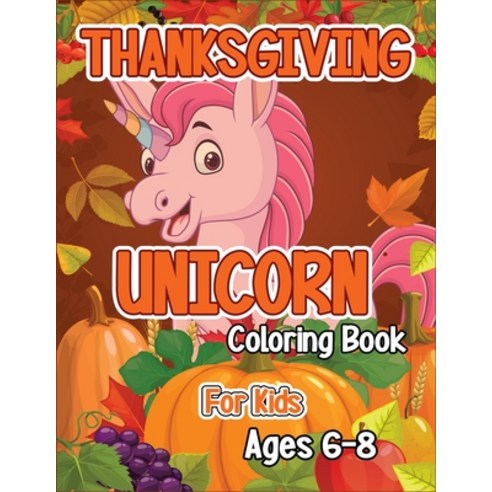 Thanksgiving Unicorn Coloring Book for Kids Ages 6-8: A Magical Thanksgiving Unicorn Coloring Activi... Paperback, Independently Published, English, 9798563570993