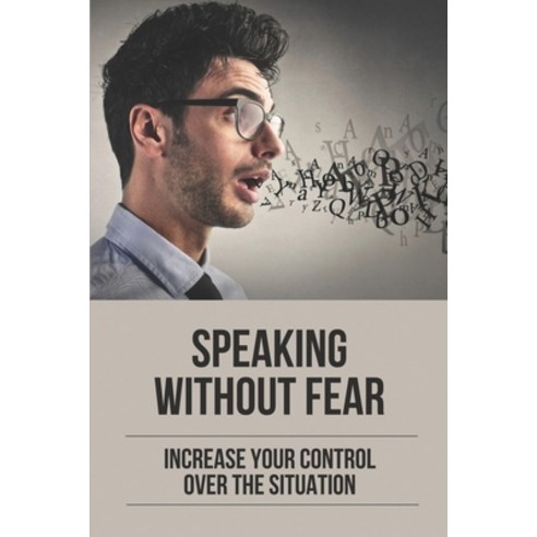(영문도서) Speaking Without Fear: Increase Your Control Over The Situation: Steps To Feel Confident When... Paperback, Independently Published, English, 9798537813965
