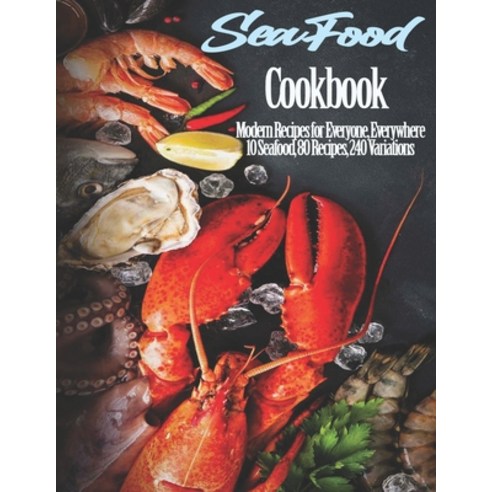 Seafood Cookbook: Modern Recipes for Everyone Everywhere 10 Seafood 80 Recipes 240 Variations Paperback, Independently Published