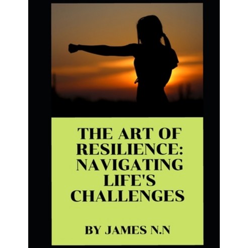 (영문도서) The Art of Resilience: Navigating Life''s Challenges Paperback, Independently Published, English, 9798375233642