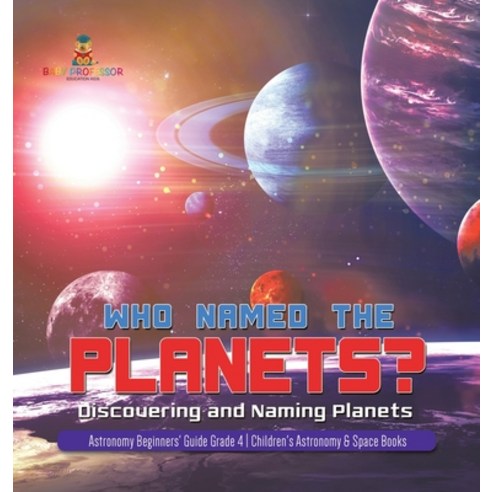 Who Named the Planets?: Discovering and Naming Planets - Astronomy Beginners'' Guide Grade 4 - Childr... Hardcover, Baby Professor, English, 9781541979536