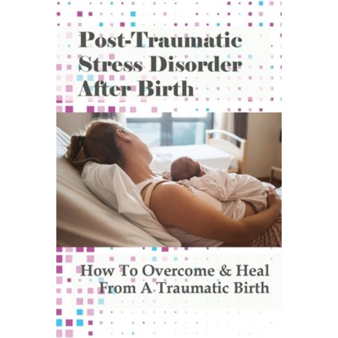 (영문도서) Post-Traumatic Stress Disorder After Birth: How To Overcome & Heal From A Traumatic Birth: Co... Paperback, Independently Published, English, 9798509509131