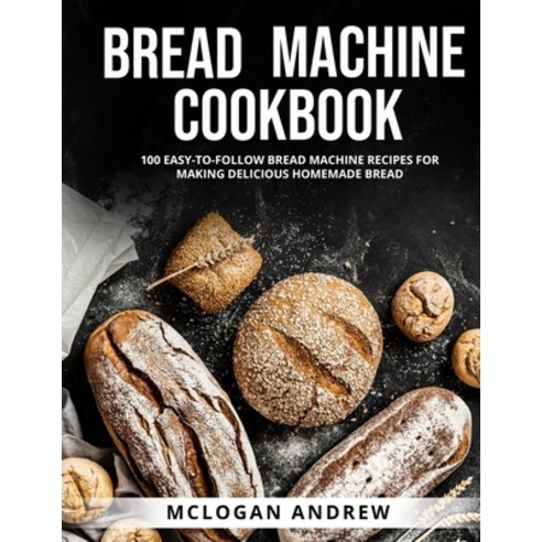 Bread Machine Cookbook: 100 Easy-To-Follow Bread Machine Recipes for Making Delicious Homemade Bread Paperback, Independently Published, English, 9798708299789