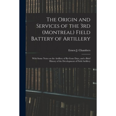 (영문도서) The Origin and Services of the 3rd (Montreal) Field Battery of Artillery: With Some Notes on ... Paperback, Legare Street Press, English, 9781018095691