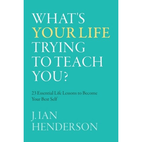 (영문도서) What''s Your Life Trying To Teach You?: 23 Essential Life Lessons to Become Your Best Self Paperback, FriesenPress, English, 9781039139312