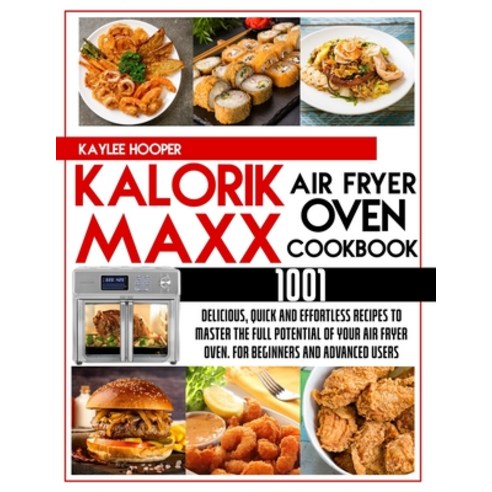 (영문도서) Kalorik Maxx Air Fryer Oven Cookbook 1001: Quick Delicious and Effortless Recipes to Master ... Paperback, Kaylee Hooper, English, 9781802937527