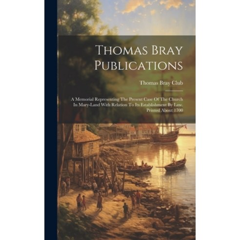 (영문도서) Thomas Bray Publications: A Memorial Representing The Present Case Of The Church In Mary-land... Hardcover, Legare Street Press, English, 9781020953804