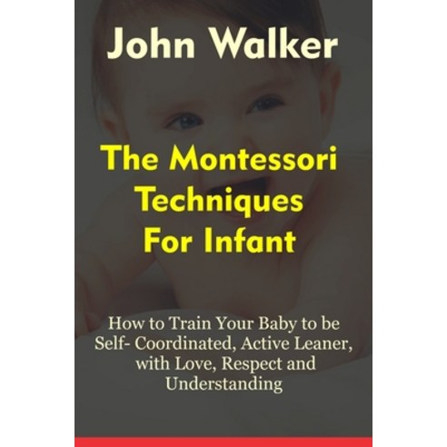 (영문도서) The Montessori Techniques for Infants: How to Train Your Baby to Be Self-Coordinated Active ... Paperback, Independently Published, English, 9798502826549