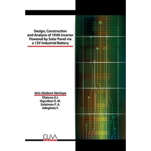 Design Construction and Analysis of 1 KVA Inverter Powered by Solar Panel via a 12V Industrial Battery Paperback, Eliva Press