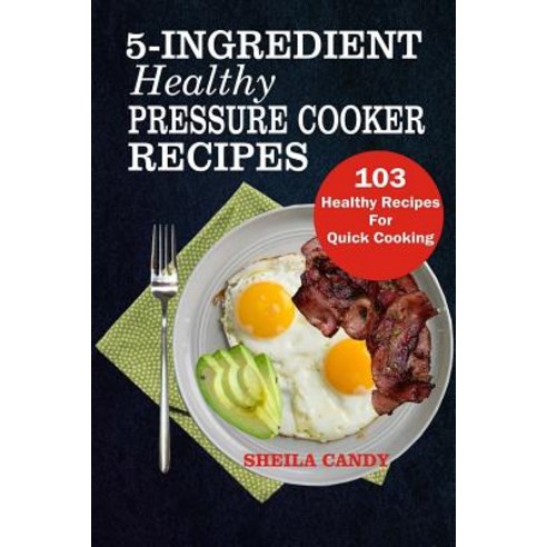 (영문도서) 5-Ingredient Healthy Pressure Cooker Recipes: 103 Healthy Recipes For Quick Cooking Paperback, Createspace Independent Pub..., English, 9781726058025