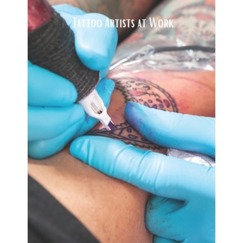 Tattoo Artists at Work: Body Art Photography Book-Full-Color Picture Book Paperback, Independently Published