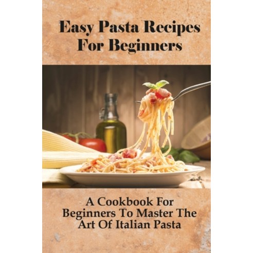 (영문도서) Easy Pasta Recipes For Beginners: A Cookbook For Beginners To Master The Art Of Italian Pasta... Paperback, Independently Published, English, 9798533452243