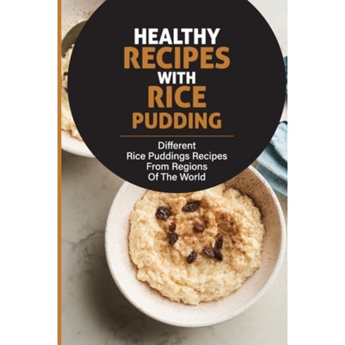 (영문도서) Healthy Recipes With Rice Pudding: Different Rice Puddings Recipes From Regions Of The World:... Paperback, Independently Published, English, 9798531178978