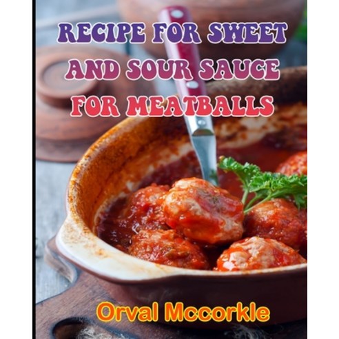 (영문도서) Recipe for Sweet and Sour Sauce for Meatballs: 150 recipe Delicious and Easy The Ultimate Pra... Paperback, Independently Published, English, 9798528785332