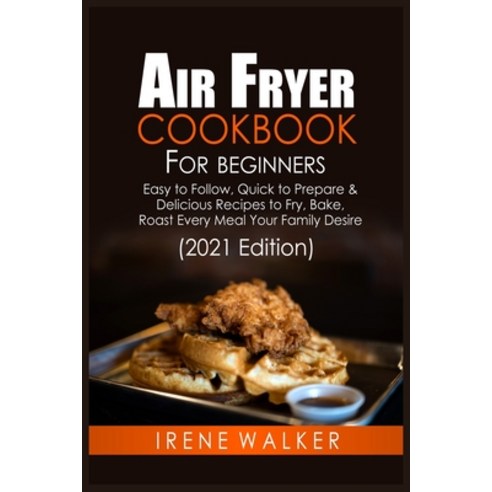 Air Fryer Cookbook for Beginners (2021 Edition): Easy to Follow Quick to Prepare and Delicious Reci... Paperback, Irene-Publication, English, 9781802152722