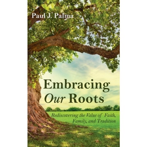 Embracing Our Roots: Rediscovering the Value of Faith Family and Tradition Hardcover, Wipf & Stock Publishers, English, 9781725293151