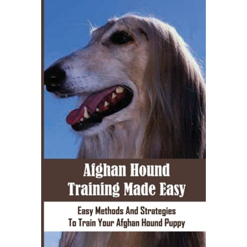 (영문도서) Afghan Hound Training Made Easy: Easy Methods And Strategies To Train Your Afghan Hound Puppy... Paperback, Independently Published, English, 9798543041055