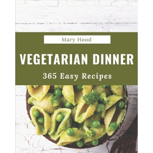 365 Easy Vegetarian Dinner Recipes: An Easy Vegetarian Dinner Cookbook that Novice can Cook Paperback, Independently Published