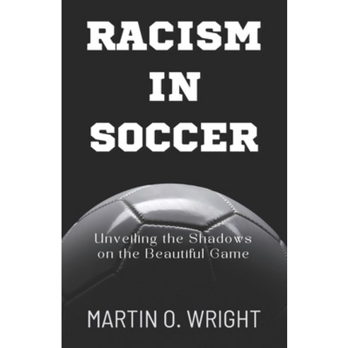(영문도서) Racism in Soccer: Unveiling the Shadows on the Beautiful Game: Decade of Racial Abuse: Target... Paperback, Independently Published, English, 9798877317727