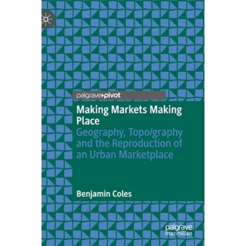 Making Markets Making Place: Geography Topo/Graphy and the Reproduction of an Urban Marketplace Hardcover, Palgrave Pivot, English, 9783030728649