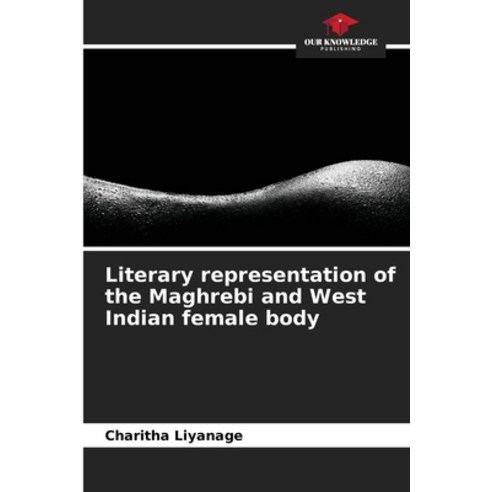 (영문도서) Literary representation of the Maghrebi and West Indian female body Paperback, Our Knowledge Publishing, English, 9786206114956