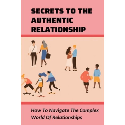 (영문도서) Secrets To The Authentic Relationship: How To Navigate The Complex World Of Relationships: St... Paperback, Independently Published, English, 9798535903668