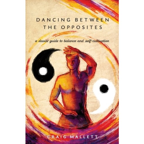 Dancing Between the Opposites: A Daoist Guide to Balance and Self-Cultivation Paperback, Craig Mallett