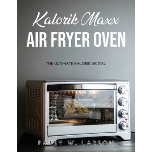 (영문도서) Kalorik Maxx Air Fryer Oven: The Ultimate Kalorik Digital Paperback, Patsy W. Larson, English, 9781365883064