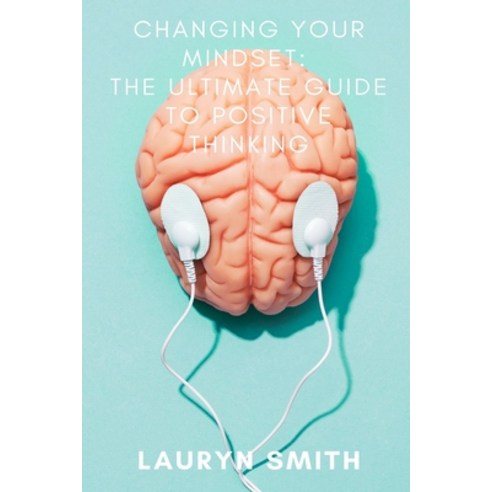 Changing Your Mindset - The Ultimate Guide to Positive Thinking Paperback, Independently Published