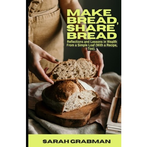 (영문도서) Make Bread Share Bread: Reflections and Lessons in Wealth from a Simple Loaf (With a Recipe ... Paperback, Independently Published, English, 9798864326633