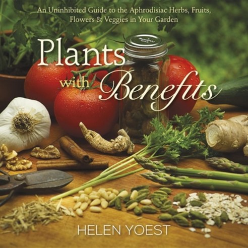 (영문도서) Plants with Benefits: An Uninhibited Guide to the Aphrodisiac Herbs Fruits Flowers & Veggie... Hardcover, St. Lynn''s Press, English, 9780989268806