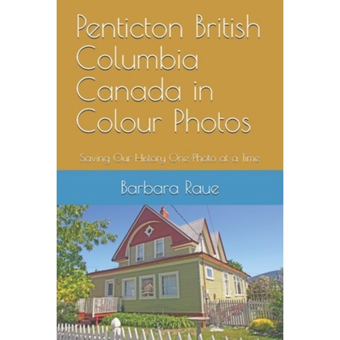 Penticton British Columbia Canada in Colour Photos: Saving Our History One Photo at a Time Paperback, Createspace Independent Publishing Platform