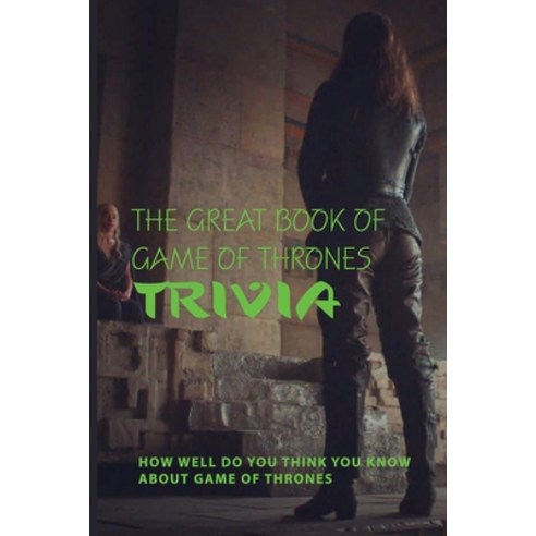 The Great Book Of Game Of Thrones Trivia: How Well Do You Think You Know About Game Of Thrones: Game... Paperback, Independently Published, English, 9798599439509