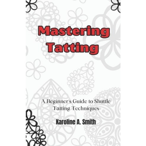 (영문도서) Mastering Tatting: A Beginner''s Guide to Shuttle Tatting Techniques & 12 Stunni... Paperback, Independently Published, English, 9798310741829