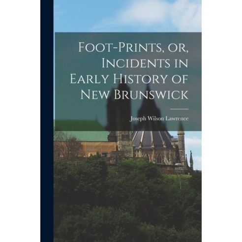 (영문도서) Foot-prints or Incidents in Early History of New Brunswick Paperback, Legare Street Press, English, 9781015324503
