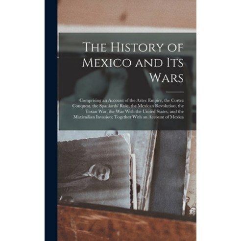 (영문도서) The History of Mexico and Its Wars: Comprising an Account of the Aztec Empire the Cortez Con... Hardcover, Legare Street Press, English, 9781016154284