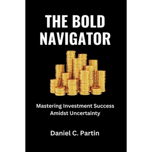 (영문도서) The Bold Navigator: Mastering Investment Success Amidst Uncertainty Paperback, Independently Published, English, 9798395237613