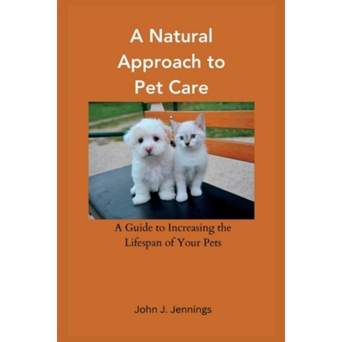 (영문도서) A Natural Approach to Pet Care: A Guide to Increasing the Lifespan of Your Pets Paperback, Independently Published, English, 9798860260252