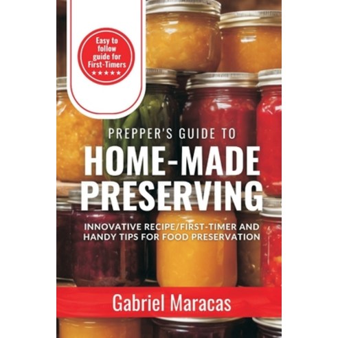 (영문도서) Prepper''s Guide to HOME-MADE PRESERVING: Innovative Recipe First-Timer & Handy Tips for Food... Paperback, Independently Published, English, 9798878120609