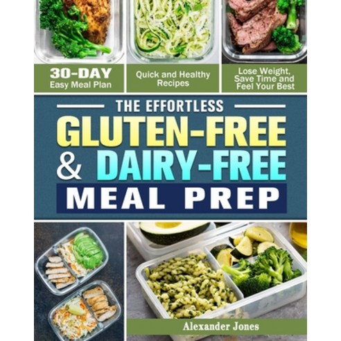 The Effortless Gluten-Free & Dairy-Free Meal Prep: 30-Day Easy Meal Plan - Quick and Healthy Recipes... Paperback, Alexander Jones