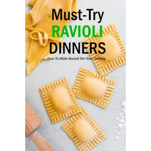 Must-Try Ravioli Dinners: How To Make Ravioli For Your Holiday: How To Make Ravioli Book Paperback, Independently Published, English, 9798593405074