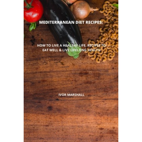(영문도서) Mediterranean Diet Recipes: How to Live a Healthy Life. Recipes to Eat Well & Live Lifelong H... Paperback, Ivor Marshall, English, 9781803256429