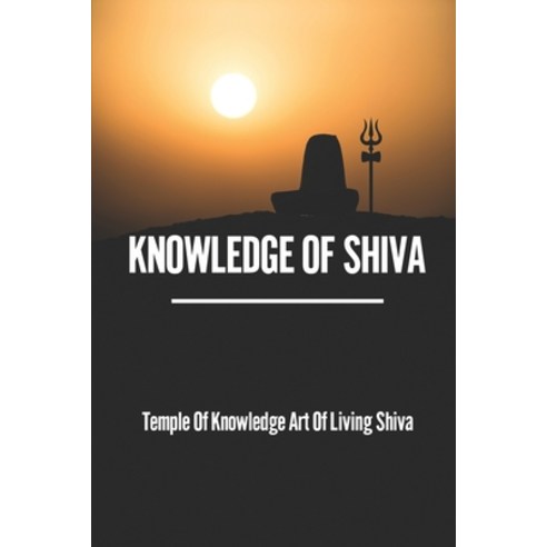 (영문도서) Knowledge Of Shiva: Temple Of Knowledge Art Of Living Shiva: How To Use A Shiva Lingam Paperback, Independently Published, English, 9798529950180