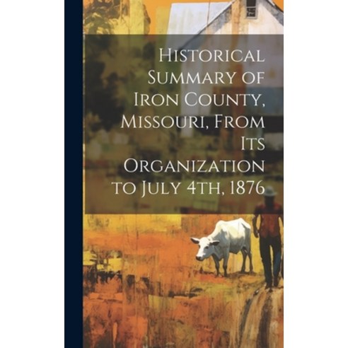 (영문도서) Historical Summary of Iron County Missouri From Its Organization to July 4th 1876 Hardcover, Legare Street Press, English, 9781020500862