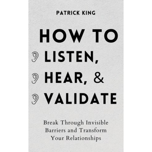 How to Listen Hear and Validate: Break Through Invisible Barriers and Transform Your Relationships Paperback, Pkcs Media, Inc., English, 9781647432416