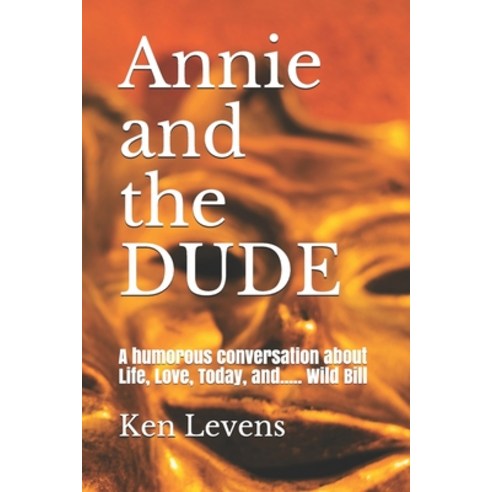 Annie and the DUDE: A humorous conversation about Life Love Today and..... Wild Bill Paperback, Createspace Independent Publishing Platform