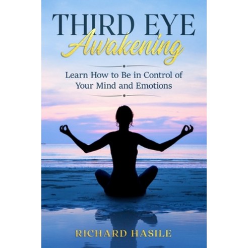 Third Eye Awakening: Learn How to Be in Control of Your Mind and Emotions Paperback, Independently Published