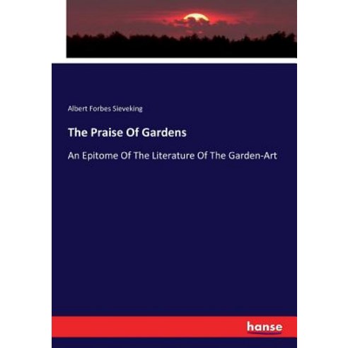 The Praise Of Gardens: An Epitome Of The Literature Of The Garden-Art Paperback, Hansebooks, English, 9783337080808