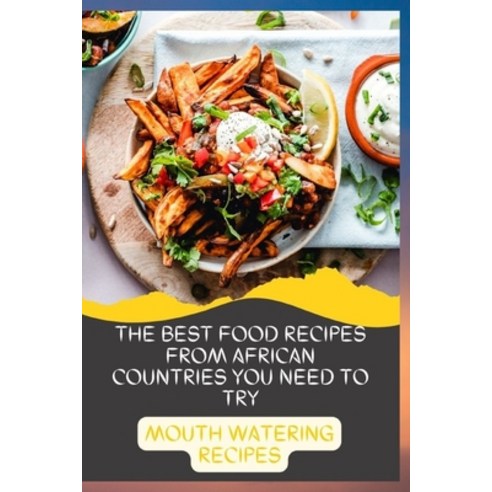 (영문도서) The Best Food Recipes from African Countries You Need to Try: Mouth Watering Recipes: A Cookbook Paperback, Independently Published, English, 9798370120886