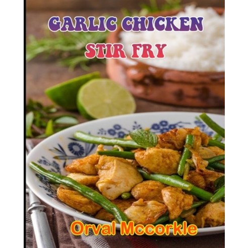 (영문도서) Garlic Chicken Stir Fry: 150 recipe Delicious and Easy The Ultimate Practical Guide Easy bake... Paperback, Independently Published, English, 9798533825146